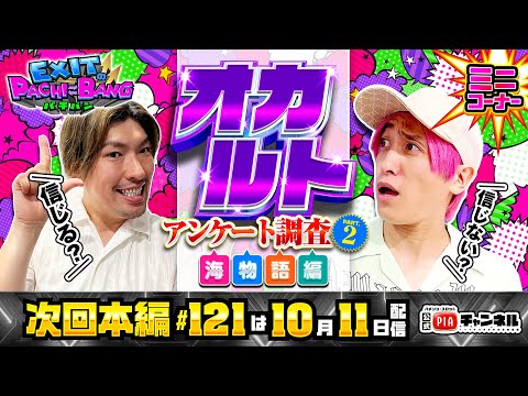 【次回：本編10/11(土)配信】緊急告知付!オカルトアンケート調査～海物語編～[Part.2]どちらのオカルト実践したい!?PIA大船店内でお客様投票!!丨EXITのPACHI⇄BANG#120.5