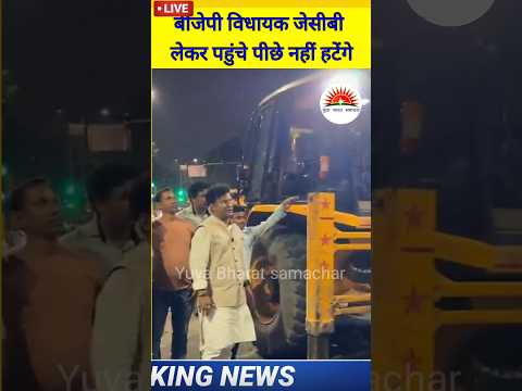 बीजेपी विधायक जेसीबी लेकर पहुंचे पीछे नहीं हटेंगे