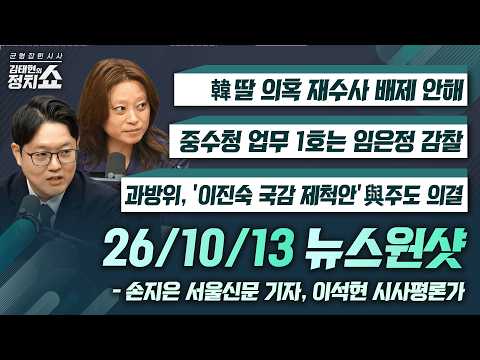 [김태현의 정치쇼] 韓 딸 의혹 재수사 배제 안해/중수청 업무 1호는 임은정 감찰/과방위, ‘이진숙 국감 제척안’ 與 주도 의결|손지은 서울신문 기자,이석현 평론가 1013(화)