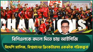 আইপিএলের মত বিপিএলকে বদলে দিতে চায় আইপিজি; বিদেশি মালিক, বিশ্বমানের ক্রিকেটারসহ একঝাঁক প্ল্যান | BPL