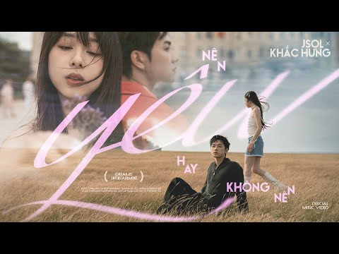 NÊN YÊU HAY KHÔNG NÊN - JSOL x KHẮC HƯNG | OFFICIAL MV