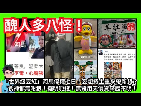 醜人多八怪！「世界級妄紅」河馬停權七日！妄想捲土重來帶新貨？｜食神都無咁狼！擺明呃錢！無腎用天價貨來歷不明！｜鬼鬼鼠鼠返香港屈蛇？｜回港探徒孫麥當勞？｜「生意興隆床板響」訂單多到冇貨賣？｜甄妮何伯何太