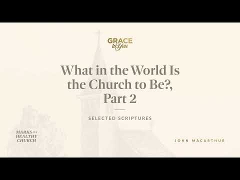 What in the World Is the Church to Be?, Part 2 (Selected Scriptures)