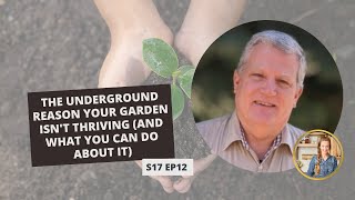 S17: E11: The Underground Reason Your Garden isn't Thriving (and What You Can Do About It)