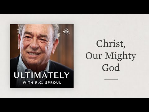 Christ, Our Mighty God: Ultimately with R.C. Sproul