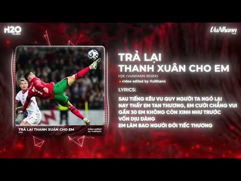 Trả Lại Thanh Xuân Cho Em Remix (Hot TikTok) - H2K x VuNhann | Trả Lại Cho Em Ngày Tháng Tươi Đẹp