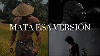 MATA ESA VIEJA VERSIÓN DE TI