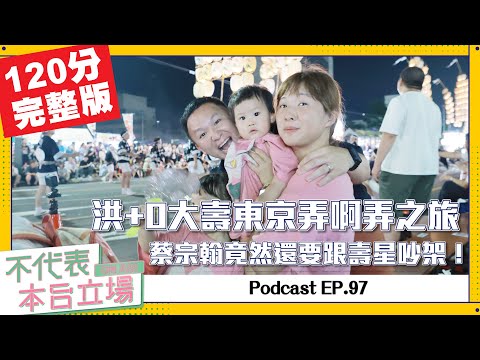 【完整版】不代表本台立場ep.97：洪+0大壽東京弄啊弄之旅，白目蔡宗翰竟然還要跟壽星吵架！