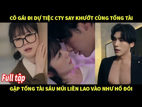 Cô gái đi dự tiệc Cty say khướt gặp tổng tài sáu múi liền lao vào như hổ đói