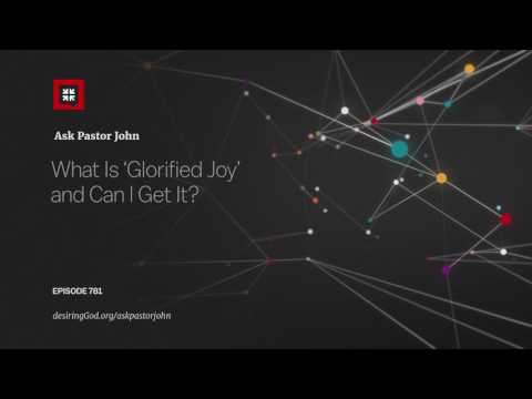 What Is ‘Glorified Joy’ and Can I Get It? // Ask Pastor John