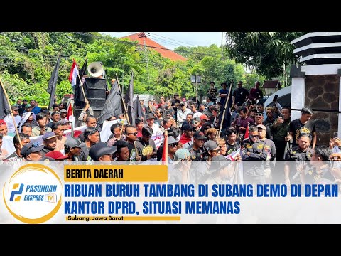 Ribuan Buruh Tambang di Subang Demo di Depan Kantor DPRD, Situasi Memanas