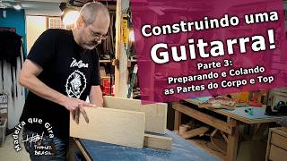 Construindo um Guitarra - Parte 3 | Preparando e Colando as Partes do Corpo e Top
