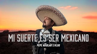 MI SUERTE ES SER MEXICANO - PEPE AGUILAR - EL VLOG 426