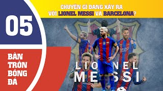 BÀN TRÒN BÓNG ĐÁ (Số 5) | CHUYỆN GÌ ĐANG XẢY RA VỚI LIONEL MESSI VÀ BARCELONA?