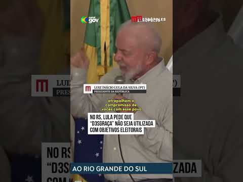 No RS, Lula pede que “desgraça” não seja utilizada com objetivos eleitorais