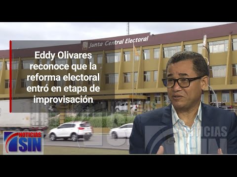 Eddy Olivares reconoce que la reforma electoral entró en etapa de improvisación