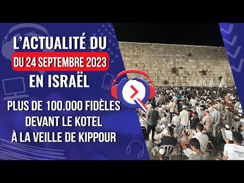 L'actualité du 24 Septembre 2023 - Plus de 100.000 fidèles devant le Kotel à la veille de Kippour