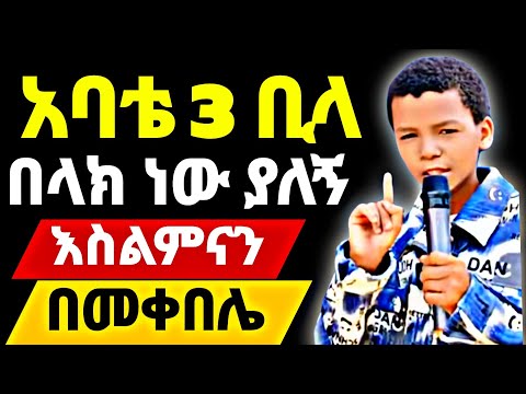 አባቴ 3 ቢላ በላክ ነው ያለኝ  |  እስልምናን በመቀበሌ
