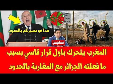 غير متوقع.. المغرب يتحرك باول قرار قاسي بسبب ما فعلته الجزائر مع المغاربة بالحدود - شاهد التفاصيل