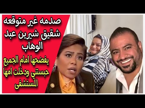 صدمه غير متوقعه شقيق شيرين عبد الوهاب يفضحها امام الجميع حبستني ودخلت امها المستشفى