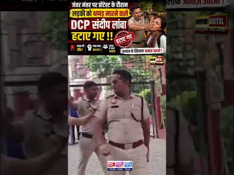 जंतर-मंतर पर छात्रा को थप्पड़ मारने वाले DCP संदीप लांबा हटाए गए | Viral Video के बाद बड़ा एक्शन!