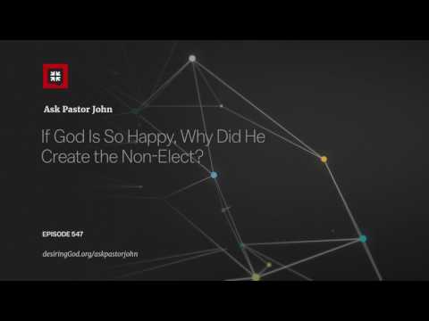 If God Is So Happy, Why Did He Create the Non-Elect? // Ask Pastor John