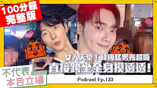 【完整版】不代表本台立場 ep.133：女人天堂！韓國猛男秀超嗨，直接跨坐全身摸透透！(feat.首爾阿賢)