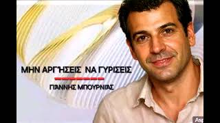 ΜΗΝ ΑΡΓΗΣΕΙΣ ΝΑ ΓΥΡΊΣΕΙΣ                  Γιάννης Μπουρνιάς 