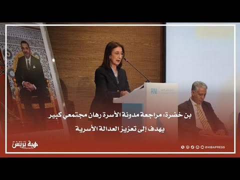 بن خضرة: مراجعة مدونة الأسرة رهان مجتمعي كبير يهدف إلى تعزيز العدالة الأسرية