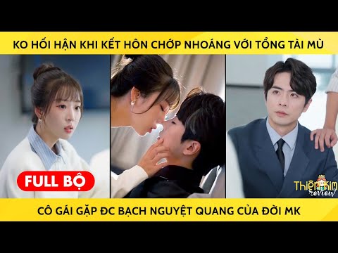 Ko Hối Hận Khi Kết Hôn Chớp Nhoáng Với Tổng Tài Mù Cô Gái Gặp Đc Bạch Nguyệt Quang Của Đời Mk