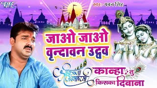 #Pawan Singh का दिल को छू लेने वाला कृष्णा भजन - जाओ वृन्दावन ऐ उधो - Superhit Krishna Bhajan
