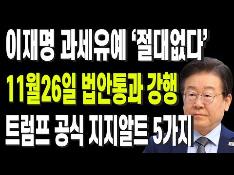 이재명 과세유예 ‘절대없다’ 11월26일 법안통과 강행 트럼프 공식 지지알트 5가지