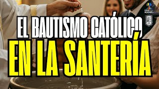 EL BAUTISMO CATÓLICO EN LA SANTERÍA 