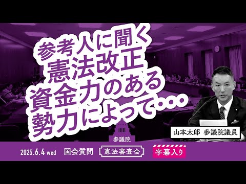 山本太郎【参考人に聞く 憲法改正 資金力のある勢力によって・・】 2025.6.4 参議院 憲法審査会 字幕入りフル