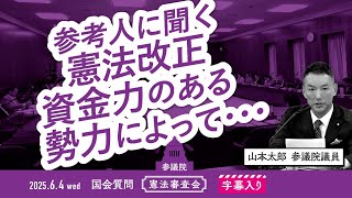 山本太郎【参考人に聞く 憲法改正 資金力のある勢力によって・・】 2025.6.4 参議院 憲法審査会 字幕入りフル