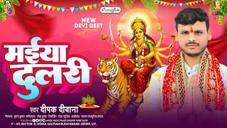 मईया दुलरी | #Deepak Deewana | Maiya Dulari | Bhojpuri New Devi Geet 2025