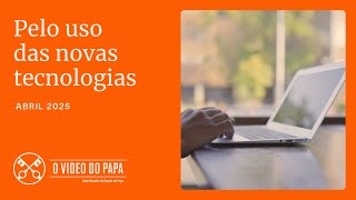 PELO USO DAS NOVAS TECNOLOGIAS - O VÍDEO DO PAPA - ABRIL 2025