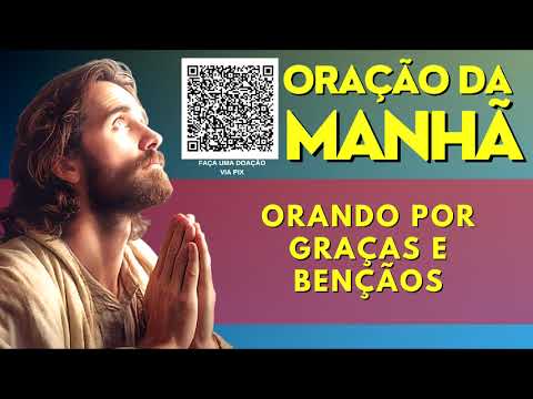 ORAÇÃO DA MANHÃ = ORANDO POR GRAÇAS E BENÇÃOS