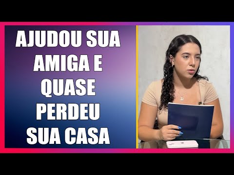 Ajudou sua amiga, e quase perdeu sua casa.