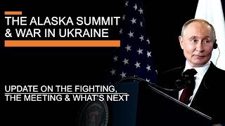 The Alaska Summit and the War in Ukraine - The Meeting, Battlefield & what comes next?
