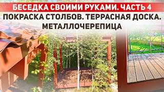 Строю беседку своими руками. Часть 4. Покраска столбов. Террасная доска. Металлочерепица.