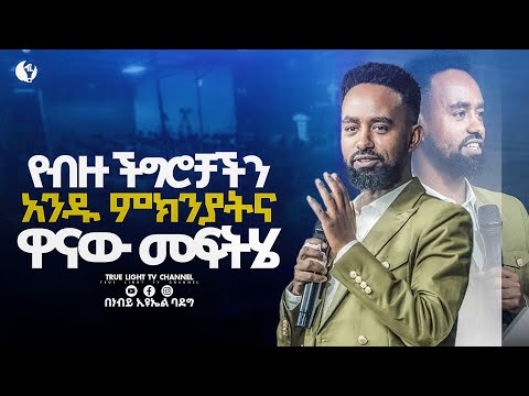 የብዙ ችግሮቻችን አንዱ ምክንያት እና ዋናው መፍትሄ | ድንቅ የቃል ጊዜ |True Light Tv | Prophet Eyuel Badeg