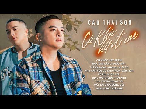 Cao Thái Sơn - Cứ Khóc Hết Đi Em | Liên Khúc Nhạc Tâm Trạng Hay Mới Nhất Cao Thái Sơn 2025
