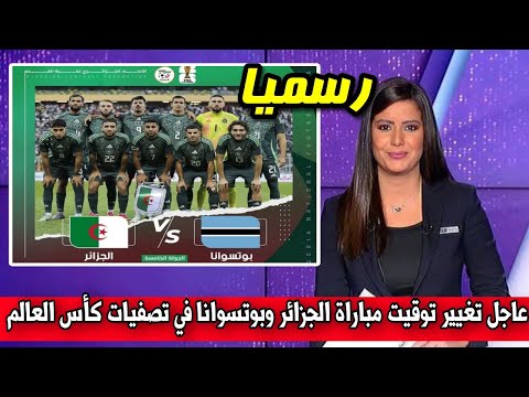 عاجل تغيير توقيت مباراة الجزائر و بوتسوانا في تصفيات كأس العالم وهذا هو الموعد الرسمي لمباراة الجزائ