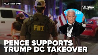 Mike Pence supports Trump's federal DC takeover as officials tout 300+ arrests