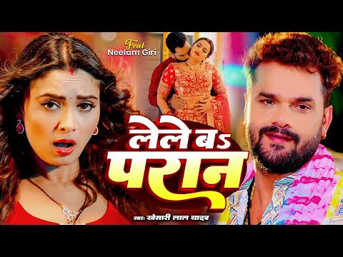 #Video | लेले ब परान | #Khesari Lal Yadav. #Shilpi Raj | Lele Ba Paran | Ft, #Neelam | Bhojpuri Song