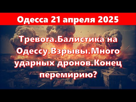 Одесса 21 апреля 2025.Тревога.Балистика на Одессу.Взрывы.Много ударных дронов.Конец перемирию?