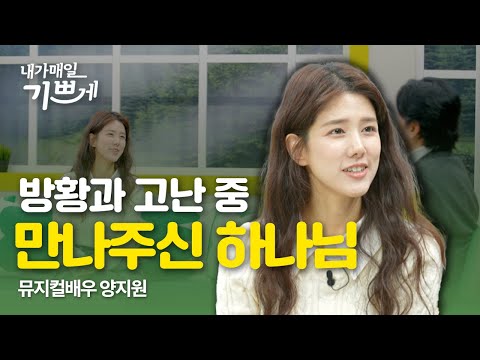 방황과 고난 중 만나주신 하나님 | 뮤지컬배우 양지원 | 내가매일기쁘게