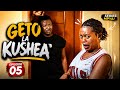 GETO LA KUSHEA  Episode 05