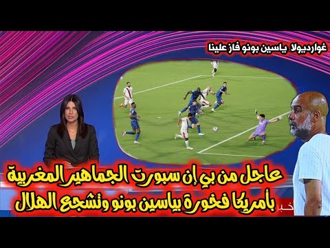 عاجل من بي إن سبورت جماهير مغربية بأمريكا فخورة بياسين بونو وتشجع الهلال.. وغوارديولا يمدح بونو..